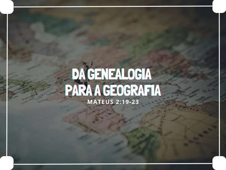 Mt 2:19-23 – Da Genealogia para a Geografia